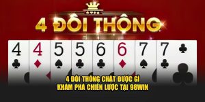 4 đôi thông chặt được gì, khám phá chiến lược tại 98win